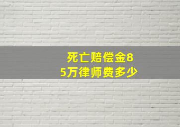 死亡赔偿金85万律师费多少