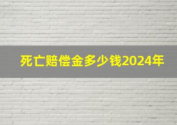 死亡赔偿金多少钱2024年