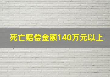 死亡赔偿金额140万元以上