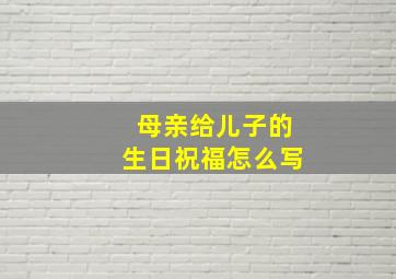 母亲给儿子的生日祝福怎么写