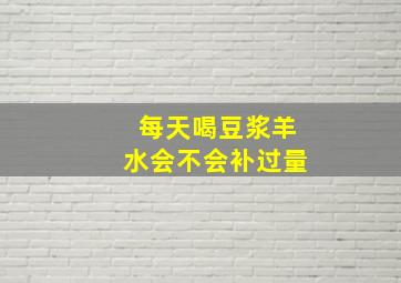 每天喝豆浆羊水会不会补过量