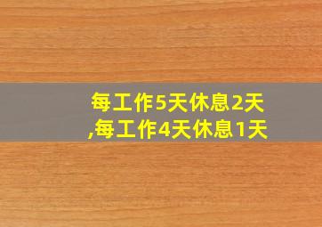 每工作5天休息2天,每工作4天休息1天