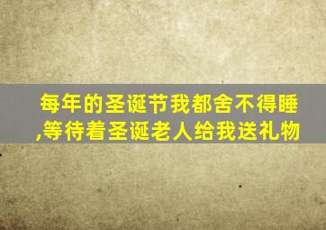 每年的圣诞节我都舍不得睡,等待着圣诞老人给我送礼物