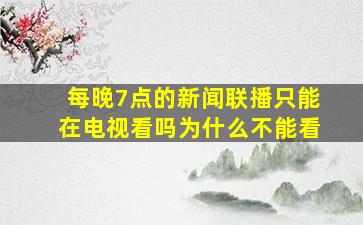 每晚7点的新闻联播只能在电视看吗为什么不能看