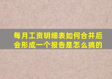 每月工资明细表如何合并后会形成一个报告是怎么搞的