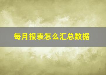 每月报表怎么汇总数据