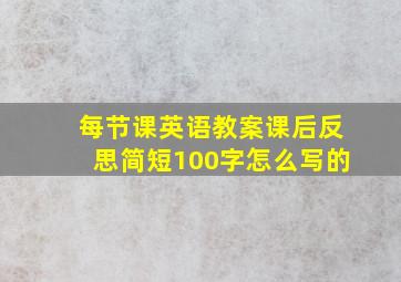 每节课英语教案课后反思简短100字怎么写的