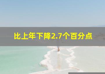 比上年下降2.7个百分点