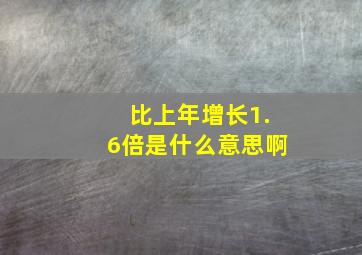 比上年增长1.6倍是什么意思啊