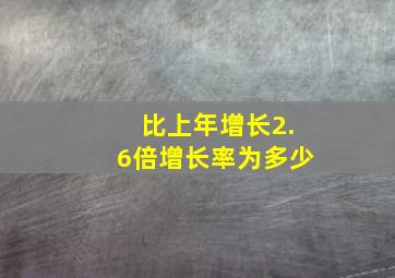 比上年增长2.6倍增长率为多少