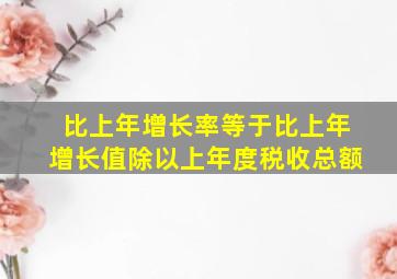 比上年增长率等于比上年增长值除以上年度税收总额