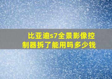 比亚迪s7全景影像控制器拆了能用吗多少钱