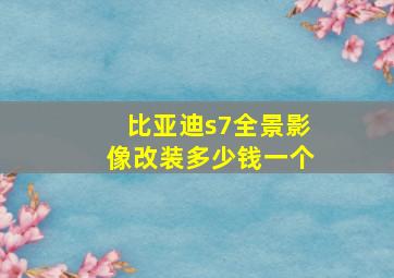 比亚迪s7全景影像改装多少钱一个