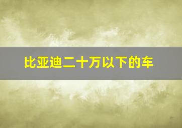 比亚迪二十万以下的车