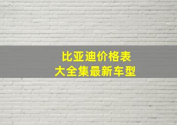 比亚迪价格表大全集最新车型