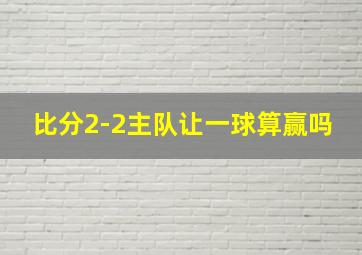 比分2-2主队让一球算赢吗