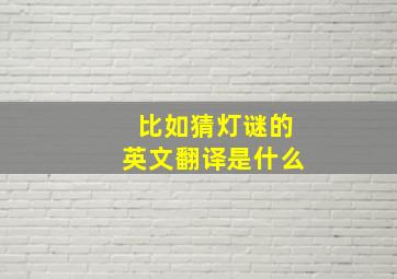 比如猜灯谜的英文翻译是什么