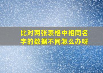 比对两张表格中相同名字的数据不同怎么办呀