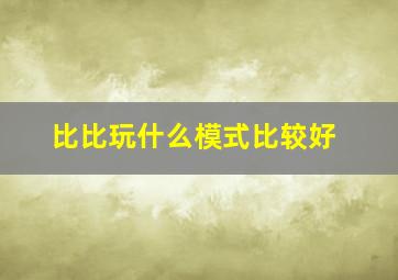 比比玩什么模式比较好