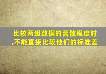 比较两组数据的离散程度时,不能直接比较他们的标准差