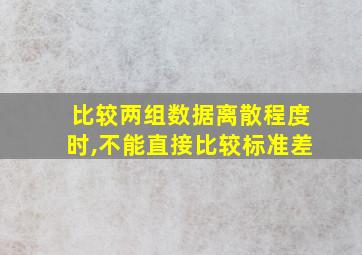 比较两组数据离散程度时,不能直接比较标准差