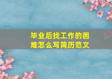 毕业后找工作的困难怎么写简历范文