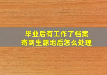 毕业后有工作了档案寄到生源地后怎么处理