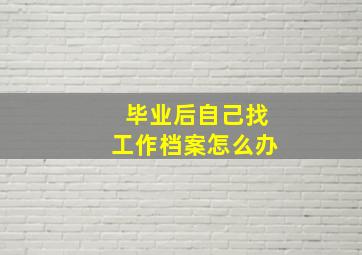 毕业后自己找工作档案怎么办