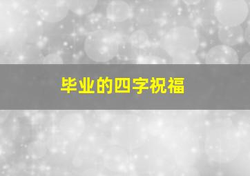 毕业的四字祝福