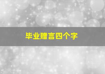 毕业赠言四个字