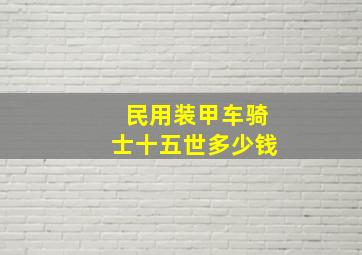 民用装甲车骑士十五世多少钱