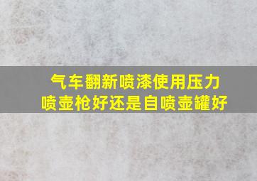 气车翻新喷漆使用压力喷壶枪好还是自喷壶罐好