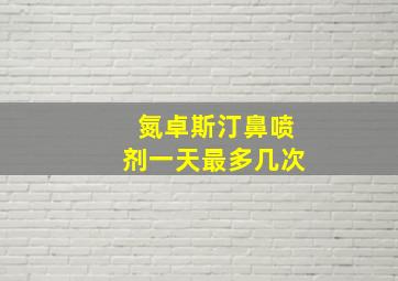 氮卓斯汀鼻喷剂一天最多几次