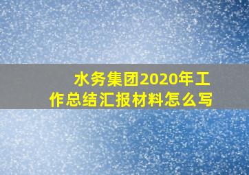 水务集团2020年工作总结汇报材料怎么写