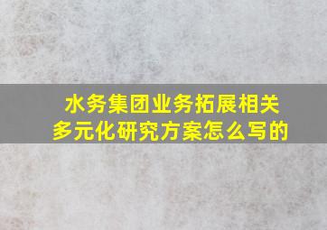 水务集团业务拓展相关多元化研究方案怎么写的