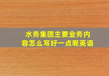 水务集团主要业务内容怎么写好一点呢英语