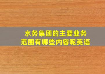 水务集团的主要业务范围有哪些内容呢英语