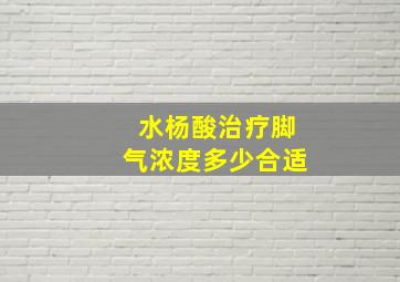 水杨酸治疗脚气浓度多少合适