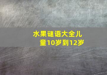 水果谜语大全儿童10岁到12岁