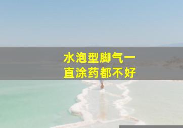 水泡型脚气一直涂药都不好