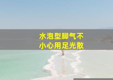 水泡型脚气不小心用足光散