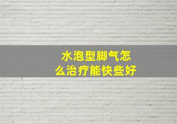 水泡型脚气怎么治疗能快些好