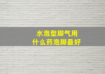 水泡型脚气用什么药泡脚最好