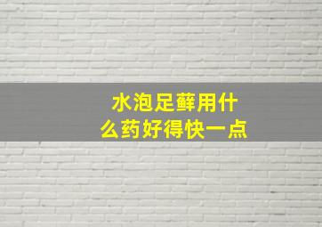 水泡足藓用什么药好得快一点