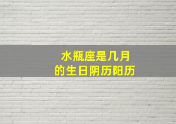 水瓶座是几月的生日阴历阳历