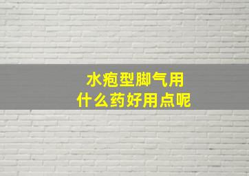 水疱型脚气用什么药好用点呢