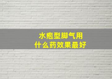 水疱型脚气用什么药效果最好