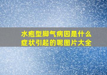 水疱型脚气病因是什么症状引起的呢图片大全