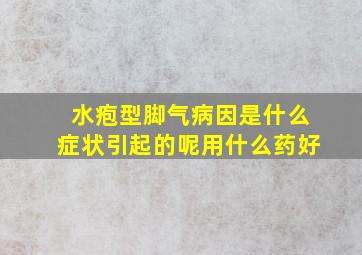 水疱型脚气病因是什么症状引起的呢用什么药好