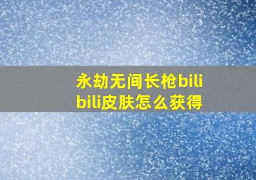 永劫无间长枪bilibili皮肤怎么获得